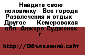 Найдите свою половинку - Все города Развлечения и отдых » Другое   . Кемеровская обл.,Анжеро-Судженск г.